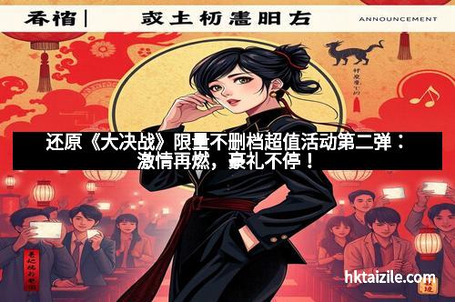 还原《大决战》限量不删档超值活动第二弹：激情再燃，豪礼不停！
