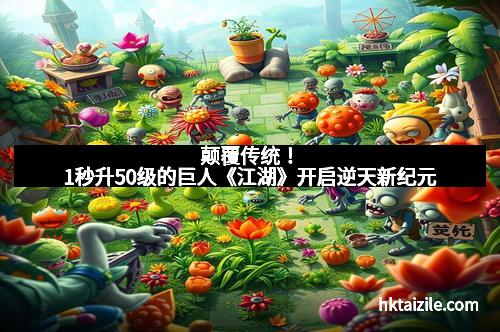 颠覆传统！1秒升50级的巨人《江湖》开启逆天新纪元